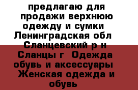 предлагаю для продажи верхнюю одежду и сумки - Ленинградская обл., Сланцевский р-н, Сланцы г. Одежда, обувь и аксессуары » Женская одежда и обувь   